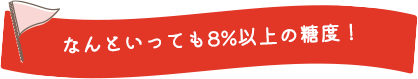 なんといっても8%以上の糖度！