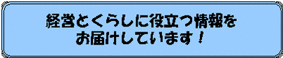 経営とくらしに役立つ情報をお届けしています